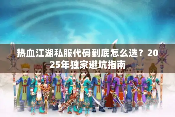 热血江湖私服代码到底怎么选？2025年独家避坑指南