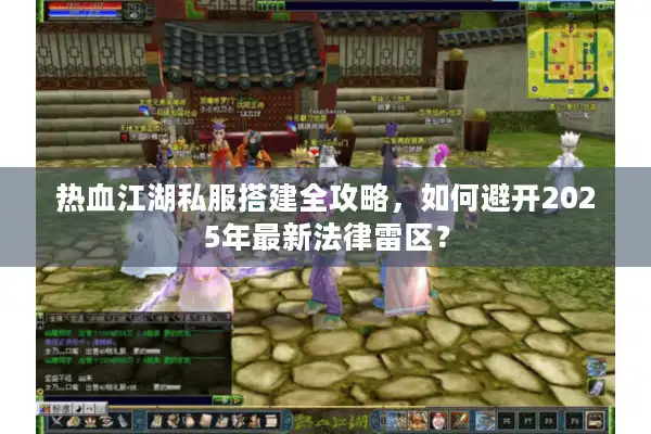 热血江湖私服搭建全攻略，如何避开2025年最新法律雷区？