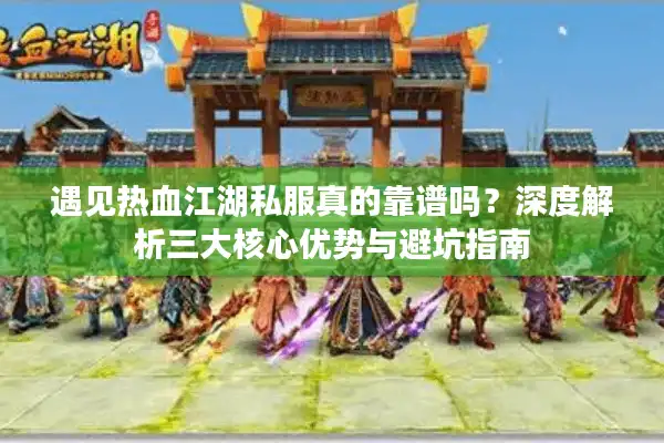 遇见热血江湖私服真的靠谱吗?深度解析三大核心优势与避坑指南 遇见热血江湖私服真的靠谱吗?深度解析三大核心优势与避坑指南