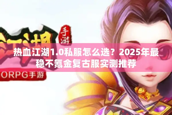 热血江湖1.0私服怎么选？2025年最稳不氪金复古服实测推荐