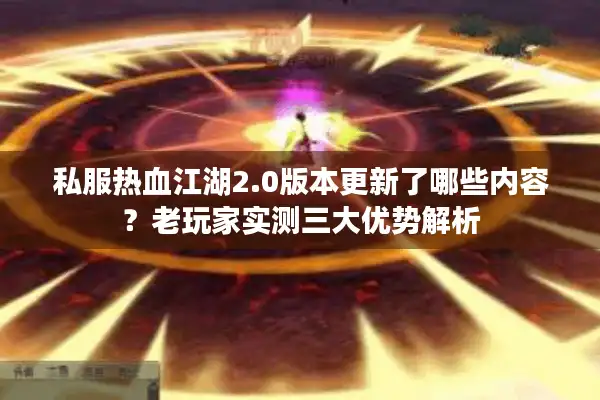 私服热血江湖2.0版本更新了哪些内容？老玩家实测三大优势解析