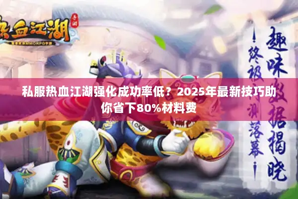 私服热血江湖强化成功率低？2025年最新技巧助你省下80%材料费