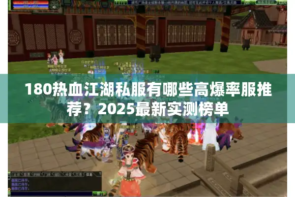 180热血江湖私服有哪些高爆率服推荐？2025最新实测榜单