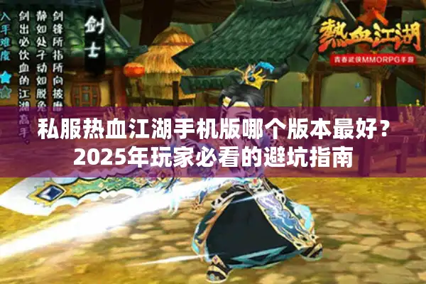私服热血江湖手机版哪个版本最好？2025年玩家必看的避坑指南