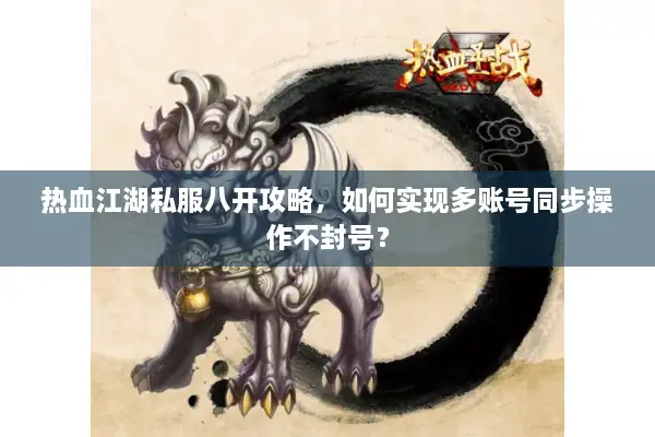 热血江湖私服八开攻略,如何实现多账号同步操作不封号? 热血江湖私服八开攻略,如何实现多账号同步操作不封号?