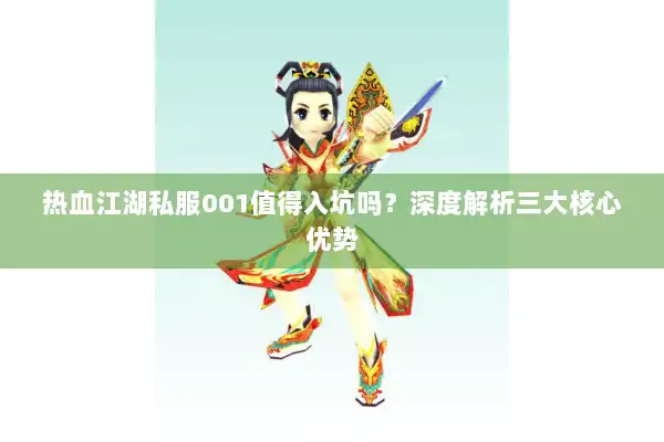 热血江湖私服001值得入坑吗?深度解析三大核心优势 热血江湖私服001值得入坑吗?深度解析三大核心优势