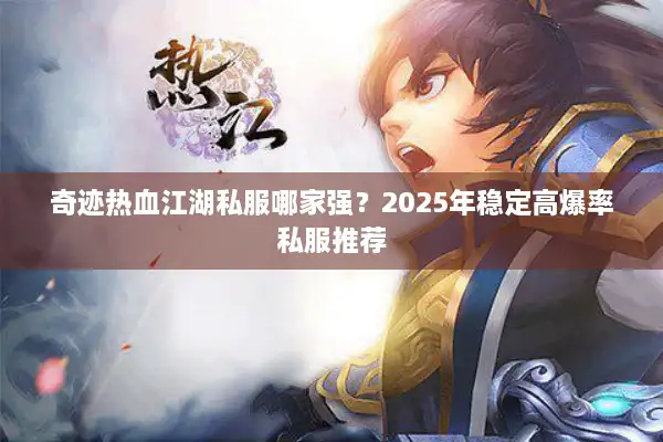 奇迹热血江湖私服哪家强？2025年稳定高爆率私服推荐