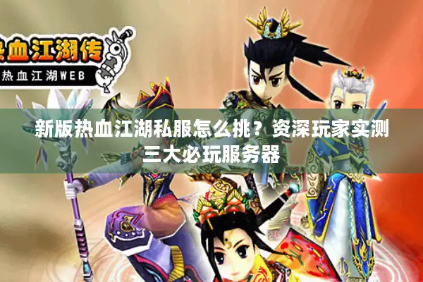 新版热血江湖私服怎么挑？资深玩家实测三大必玩服务器
