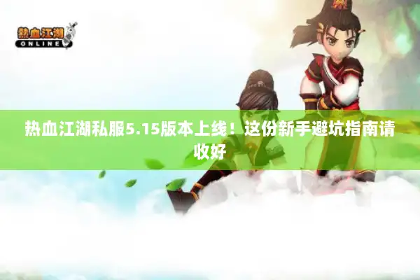 热血江湖私服5.15版本上线！这份新手避坑指南请收好