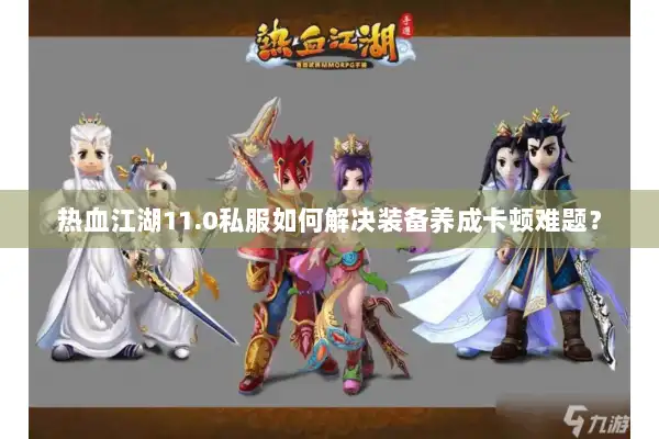 热血江湖11.0私服如何解决装备养成卡顿难题？