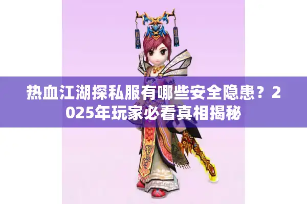 热血江湖探私服有哪些安全隐患?2025年玩家必看真相揭秘 热血江湖探私服有哪些安全隐患?2025年玩家必看真相揭秘
