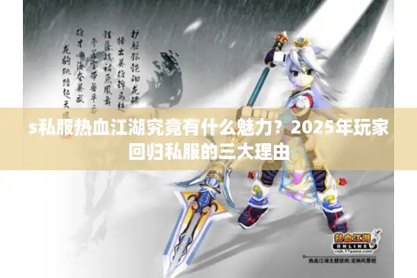 s私服热血江湖究竟有什么魅力?2025年玩家回归私服的三大理由 s私服热血江湖究竟有什么魅力?2025年玩家回归私服的三大理由
