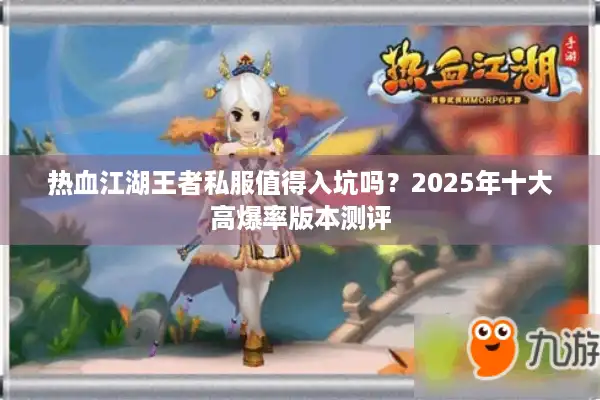 热血江湖王者私服值得入坑吗？2025年十大高爆率版本测评