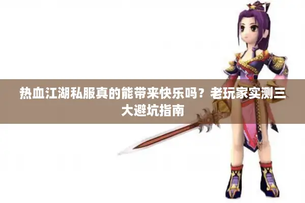 热血江湖私服真的能带来快乐吗?老玩家实测三大避坑指南 热血江湖私服真的能带来快乐吗?老玩家实测三大避坑指南