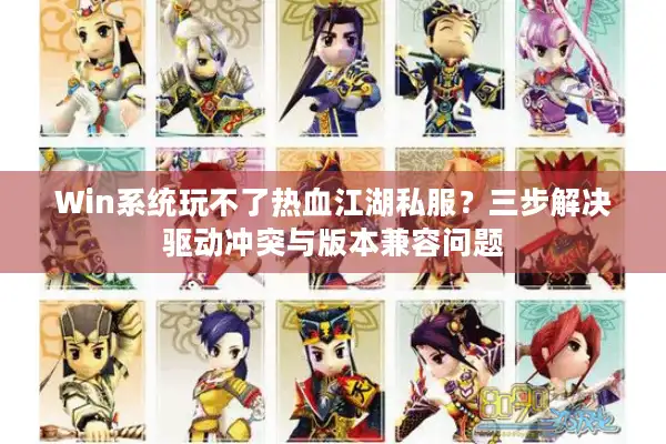 Win系统玩不了热血江湖私服?三步解决驱动冲突与版本兼容问题 Win系统玩不了热血江湖私服?三步解决驱动冲突与版本兼容问题