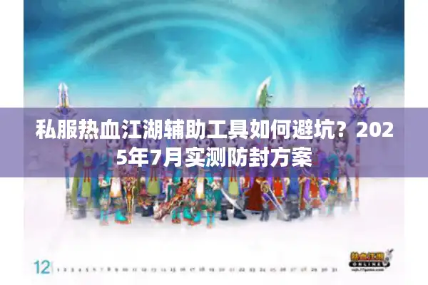 私服热血江湖辅助工具如何避坑？2025年7月实测防封方案