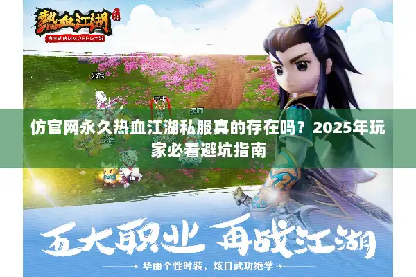 仿官网永久热血江湖私服真的存在吗?2025年玩家必看避坑指南 仿官网永久热血江湖私服真的存在吗?2025年玩家必看避坑指南