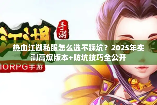 热血江湖私服怎么选不踩坑？2025年实测高爆版本+防坑技巧全公开