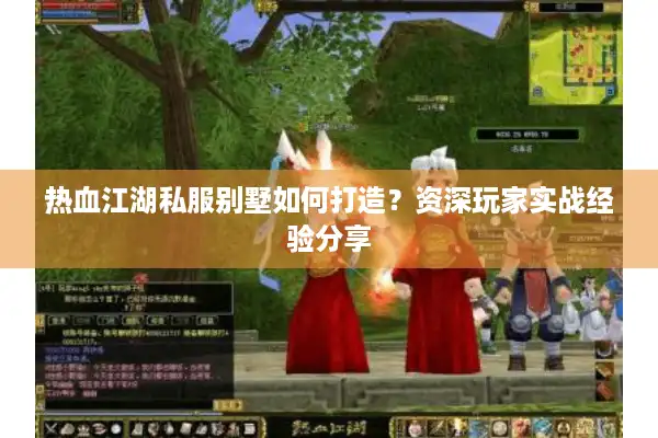 热血江湖私服别墅如何打造？资深玩家实战经验分享