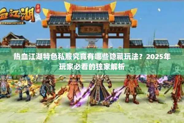 热血江湖特色私服究竟有哪些隐藏玩法？2025年玩家必看的独家解析