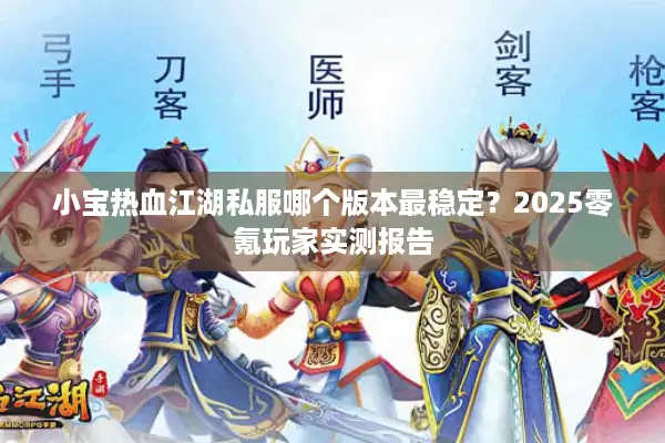 小宝热血江湖私服哪个版本最稳定？2025零氪玩家实测报告