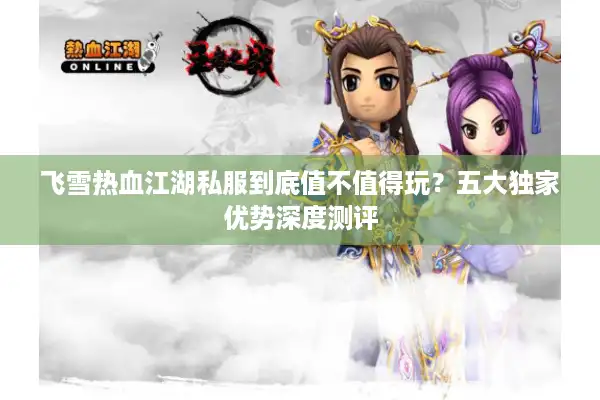 飞雪热血江湖私服到底值不值得玩？五大独家优势深度测评