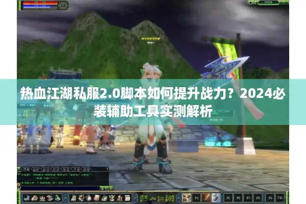 热血江湖私服2.0脚本如何提升战力？2024必装辅助工具实测解析