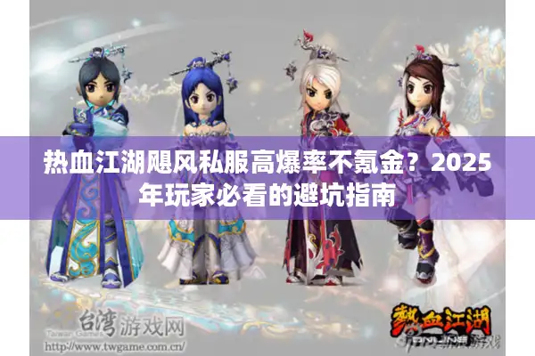 热血江湖飓风私服高爆率不氪金？2025年玩家必看的避坑指南