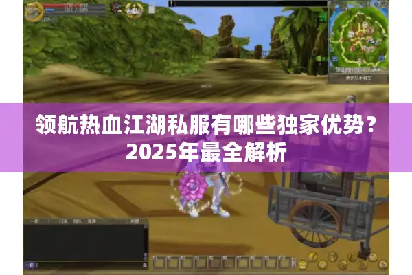 领航热血江湖私服有哪些独家优势?2025年最全解析 领航热血江湖私服有哪些独家优势?2025年最全解析