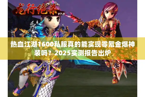热血江湖1600私服真的能实现零氪金爆神装吗？2025实测报告出炉