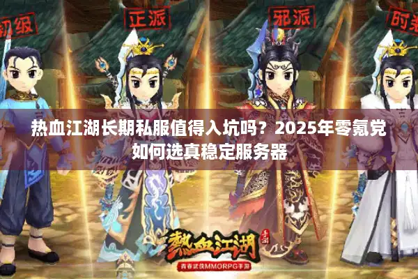 热血江湖长期私服值得入坑吗？2025年零氪党如何选真稳定服务器