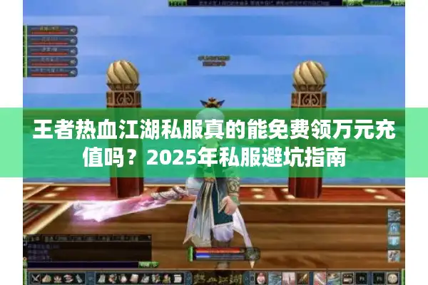 王者热血江湖私服真的能免费领万元充值吗？2025年私服避坑指南