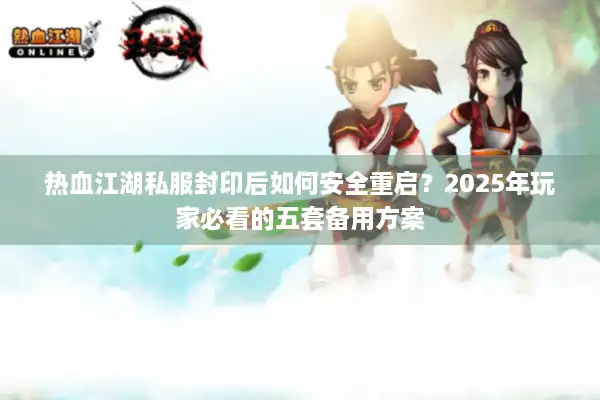 热血江湖私服封印后如何安全重启?2025年玩家必看的五套备用方案 热血江湖私服封印后如何安全重启?2025年玩家必看的五套备用方案