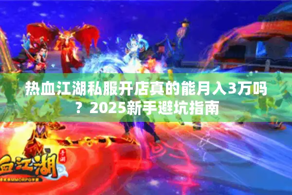 热血江湖私服开店真的能月入3万吗？2025新手避坑指南