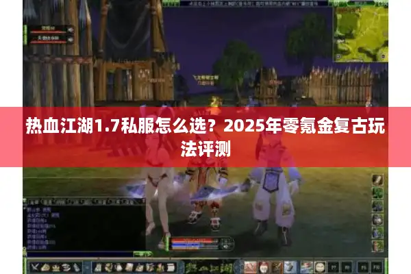 热血江湖1.7私服怎么选？2025年零氪金复古玩法评测
