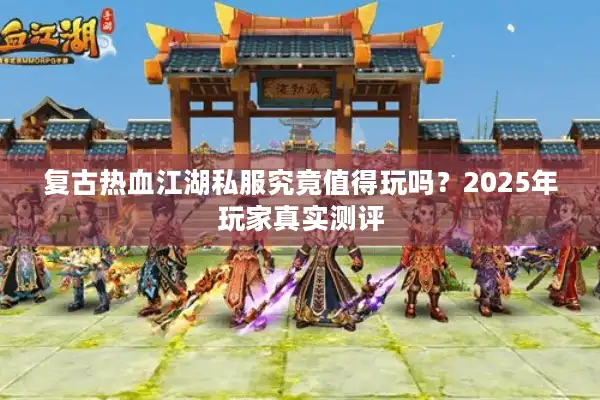复古热血江湖私服究竟值得玩吗？2025年玩家真实测评