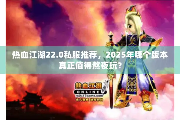 热血江湖22.0私服推荐，2025年哪个版本真正值得熬夜玩？
