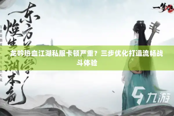龙吟热血江湖私服卡顿严重?三步优化打造流畅战斗体验 龙吟热血江湖私服卡顿严重?三步优化打造流畅战斗体验