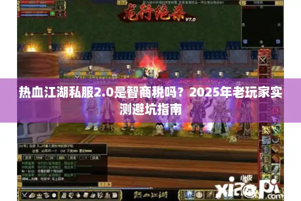 热血江湖私服2.0是智商税吗？2025年老玩家实测避坑指南