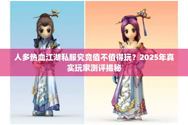 人多热血江湖私服究竟值不值得玩？2025年真实玩家测评揭秘
