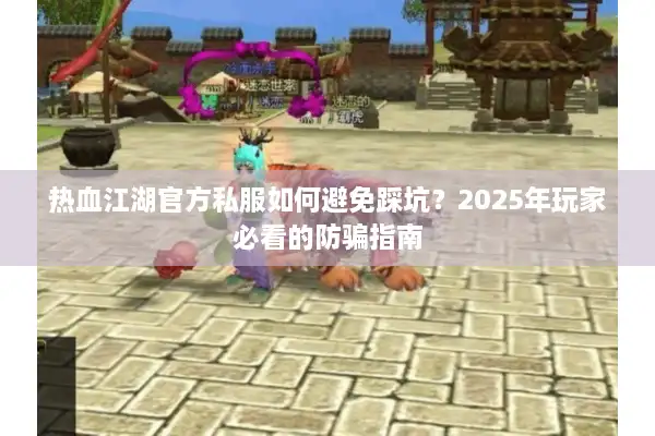 热血江湖官方私服如何避免踩坑？2025年玩家必看的防骗指南