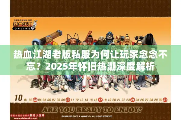 热血江湖老版私服为何让玩家念念不忘？2025年怀旧热潮深度解析
