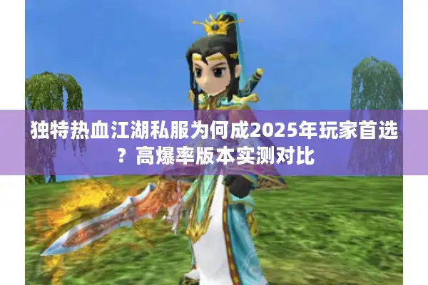 独特热血江湖私服为何成2025年玩家首选?高爆率版本实测对比 独特热血江湖私服为何成2025年玩家首选?高爆率版本实测对比