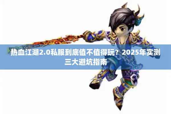 热血江湖2.0私服到底值不值得玩?2025年实测三大避坑指南 热血江湖2.0私服到底值不值得玩?2025年实测三大避坑指南