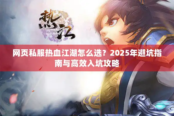 网页私服热血江湖怎么选？2025年避坑指南与高效入坑攻略