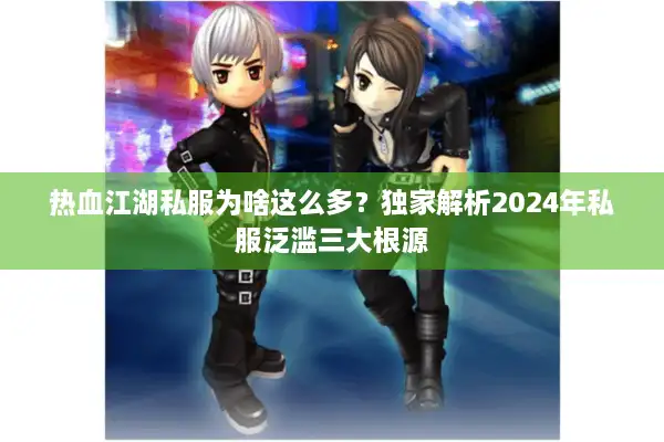 热血江湖私服为啥这么多？独家解析2024年私服泛滥三大根源