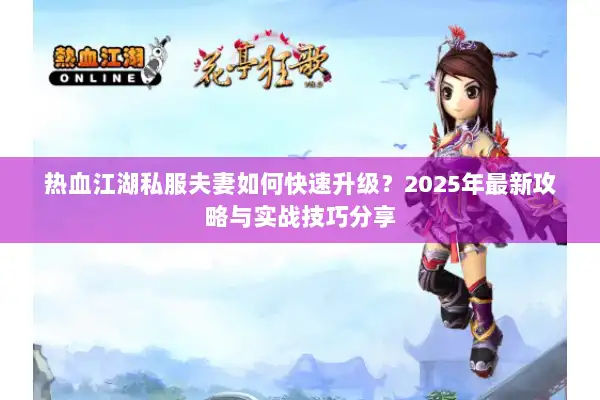 热血江湖私服夫妻如何快速升级？2025年最新攻略与实战技巧分享