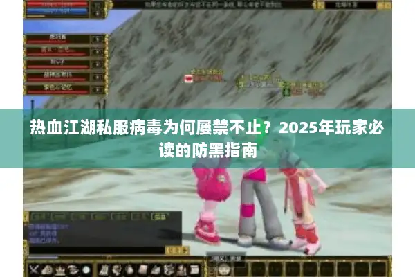 热血江湖私服病毒为何屡禁不止?2025年玩家必读的防黑指南 热血江湖私服病毒为何屡禁不止?2025年玩家必读的防黑指南