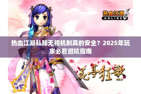 热血江湖私服无视机制真的安全?2025年玩家必看避坑指南 热血江湖私服无视机制真的安全?2025年玩家必看避坑指南