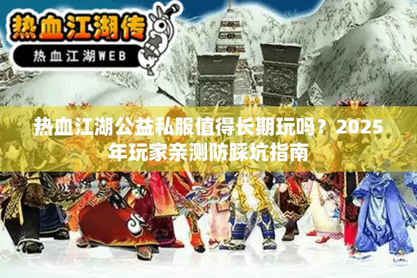 热血江湖公益私服值得长期玩吗？2025年玩家亲测防踩坑指南